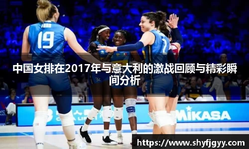 中国女排在2017年与意大利的激战回顾与精彩瞬间分析