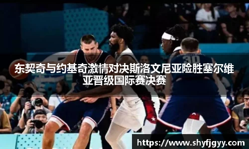 东契奇与约基奇激情对决斯洛文尼亚险胜塞尔维亚晋级国际赛决赛