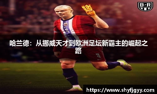 哈兰德：从挪威天才到欧洲足坛新霸主的崛起之路
