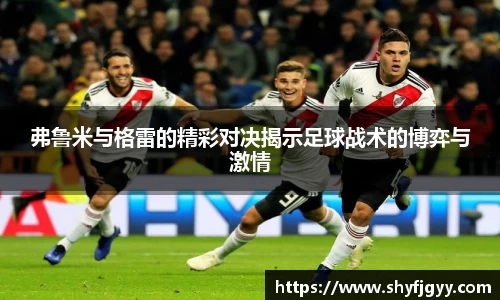 弗鲁米与格雷的精彩对决揭示足球战术的博弈与激情