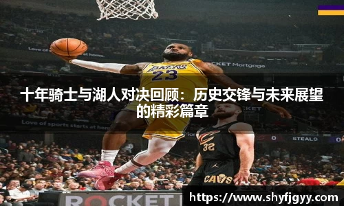 十年骑士与湖人对决回顾：历史交锋与未来展望的精彩篇章