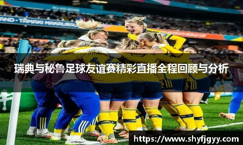 瑞典与秘鲁足球友谊赛精彩直播全程回顾与分析