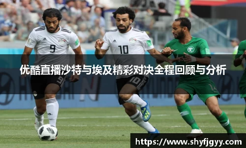 优酷直播沙特与埃及精彩对决全程回顾与分析