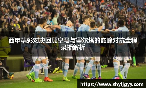 西甲精彩对决回顾皇马与塞尔塔的巅峰对抗全程录播解析
