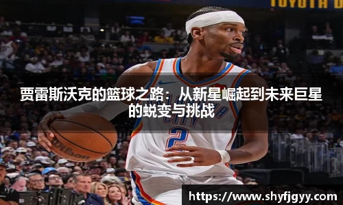 贾雷斯沃克的篮球之路：从新星崛起到未来巨星的蜕变与挑战