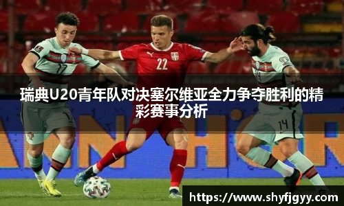 瑞典U20青年队对决塞尔维亚全力争夺胜利的精彩赛事分析