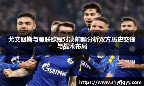 尤文图斯与曼联欧冠对决前瞻分析双方历史交锋与战术布局