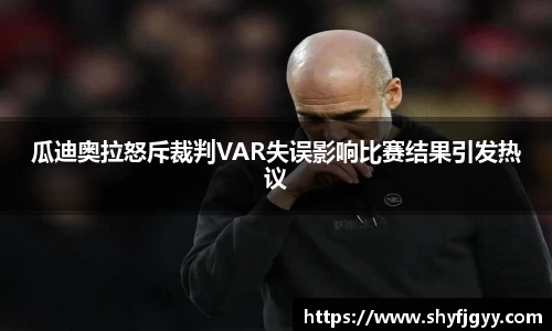 瓜迪奥拉怒斥裁判VAR失误影响比赛结果引发热议