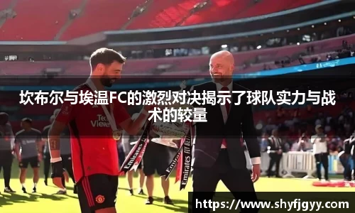 坎布尔与埃温FC的激烈对决揭示了球队实力与战术的较量