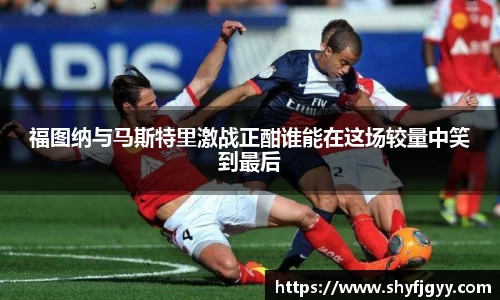 福图纳与马斯特里激战正酣谁能在这场较量中笑到最后