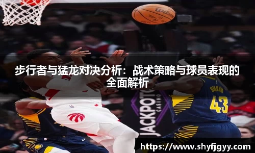 步行者与猛龙对决分析：战术策略与球员表现的全面解析