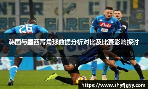 韩国与墨西哥角球数据分析对比及比赛影响探讨