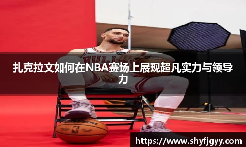 扎克拉文如何在NBA赛场上展现超凡实力与领导力