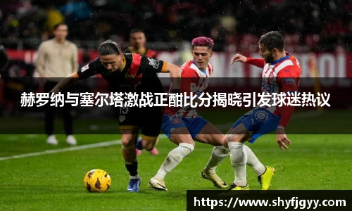 赫罗纳与塞尔塔激战正酣比分揭晓引发球迷热议