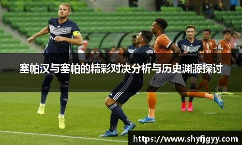塞帕汉与塞帕的精彩对决分析与历史渊源探讨