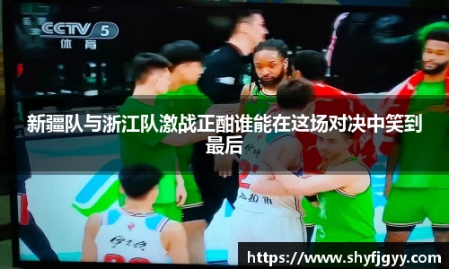 新疆队与浙江队激战正酣谁能在这场对决中笑到最后